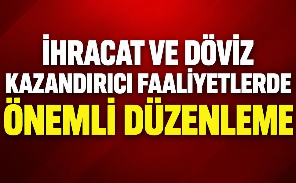 İhracat ve Döviz Kazandırıcı Faaliyetlerde Önemli Düzenleme