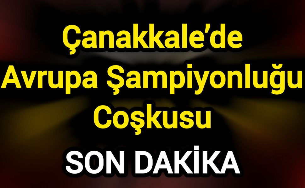 Çanakkale’de Avrupa Şampiyonluğu Coşkusu