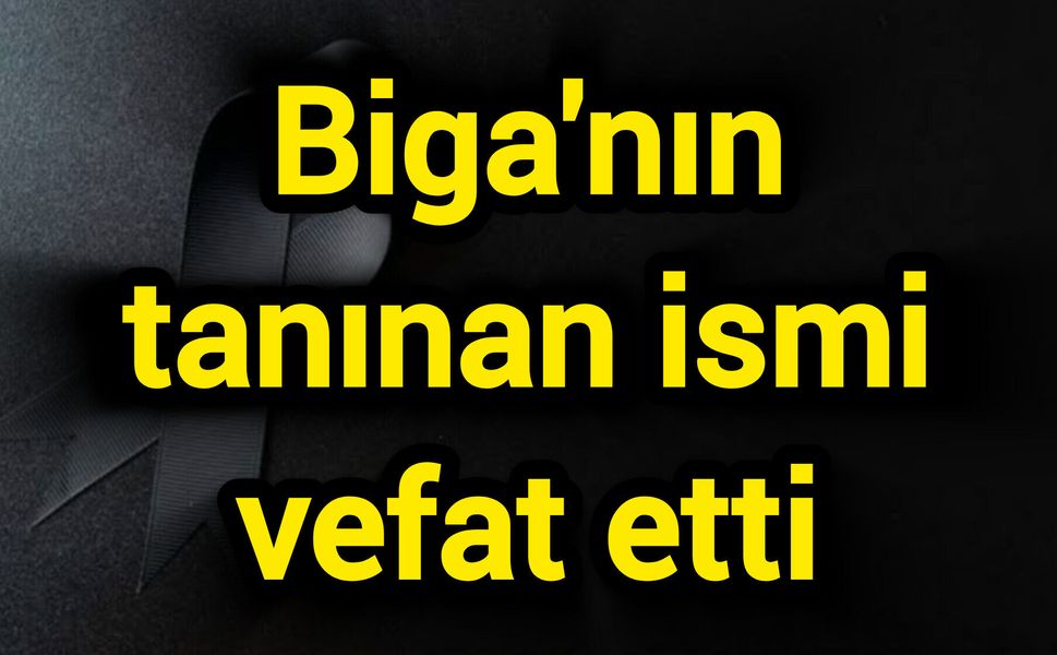 Biga'nın tanınan ismi vefat etti