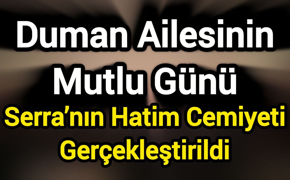 Duman Ailesinin Mutlu Günü: Serra’nın Hatim Cemiyeti Gerçekleştirildi