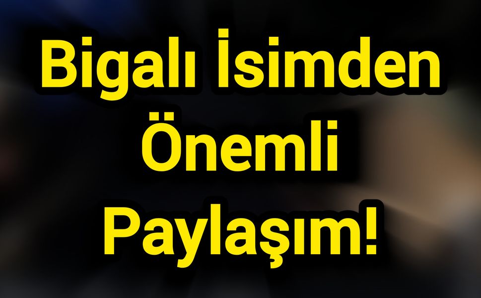 Bigalı İsimden Önemli Paylaşım!