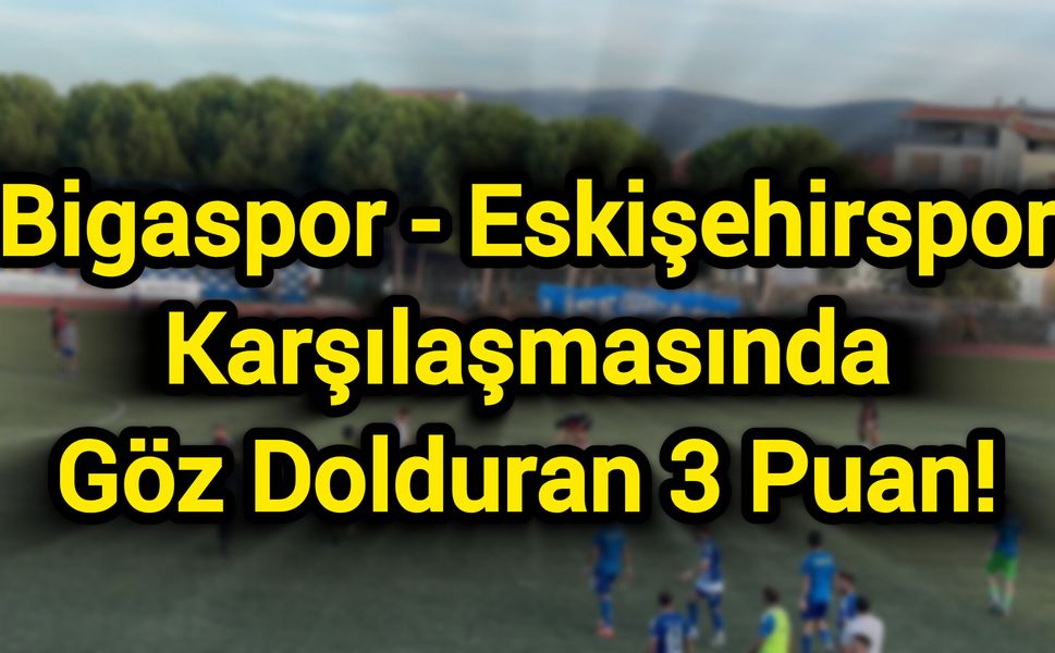 Bigaspor - Eskişehirspor Karşılaşmasında Göz Dolduran 3 Puan!