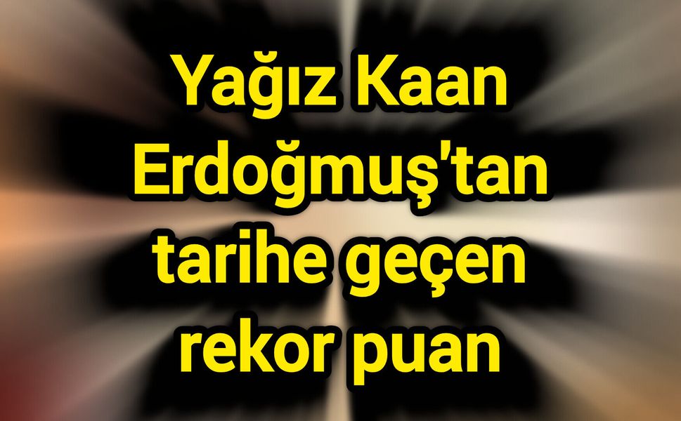 Yağız Kaan Erdoğmuş'tan tarihe geçen rekor puan