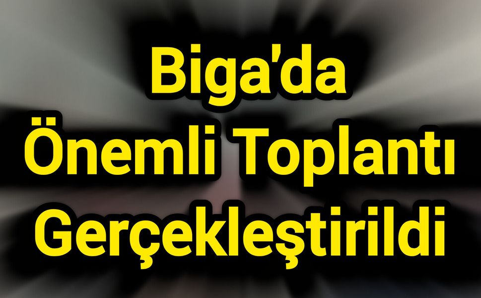 Biga'da Önemli Toplantı Gerçekleştirildi