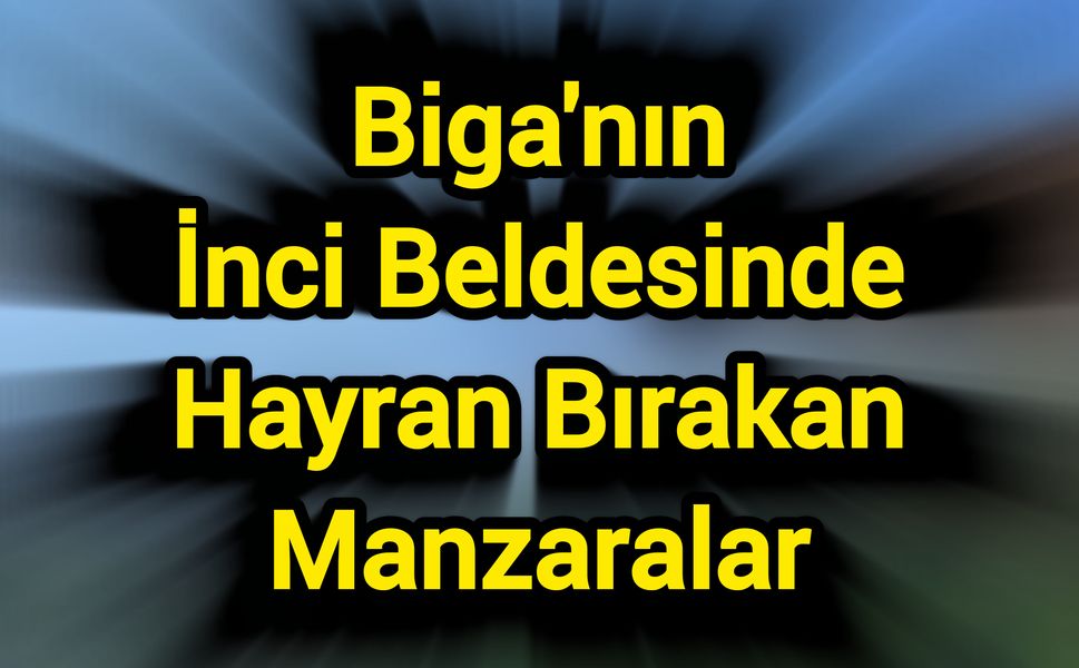 Biga'nın İnci Beldesinde Hayran Bırakan Manzaralar
