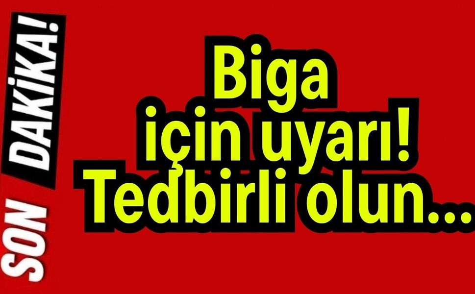 Biga için uyarı! Tedbirli olun…