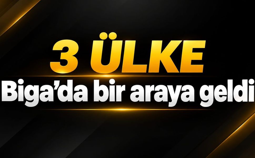 3 ülke Biga’da bir araya geldi