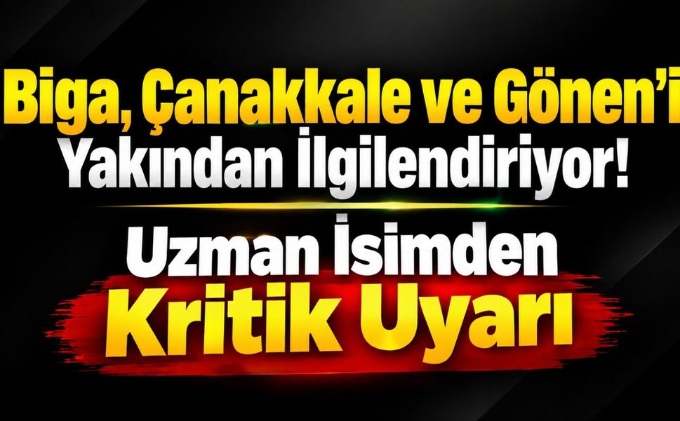Biga, Çanakkale ve Gönen’i Yakından İlgilendiriyor! Uzman İsimden Kritik Uyarı