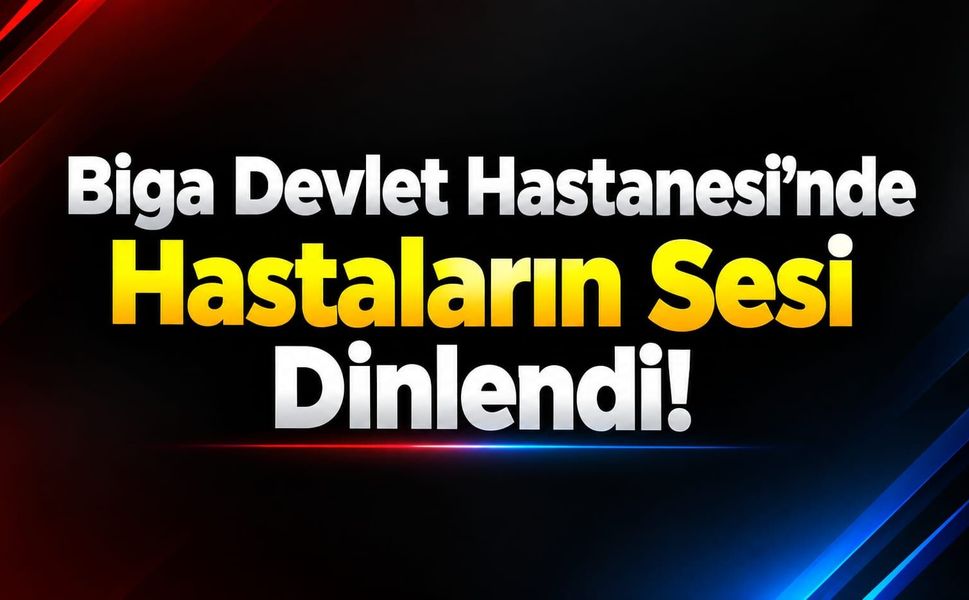 Biga Devlet Hastanesi’nde Hastaların Sesi Dinlendi!