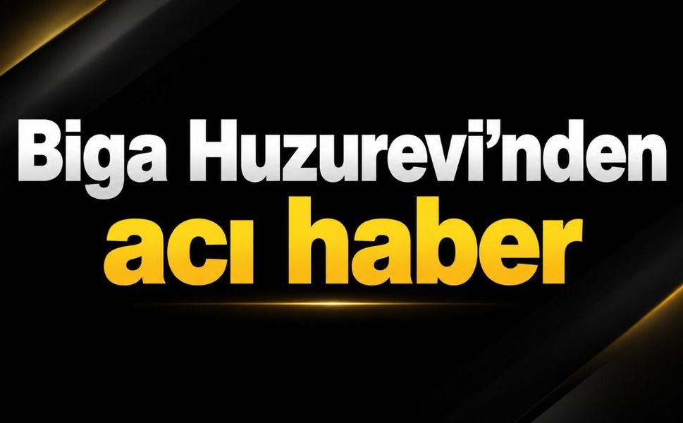 Biga Huzurevi’nden acı haber