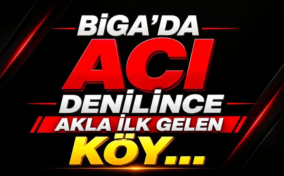 Biga'da acı denilince akla ilk gelen köy…