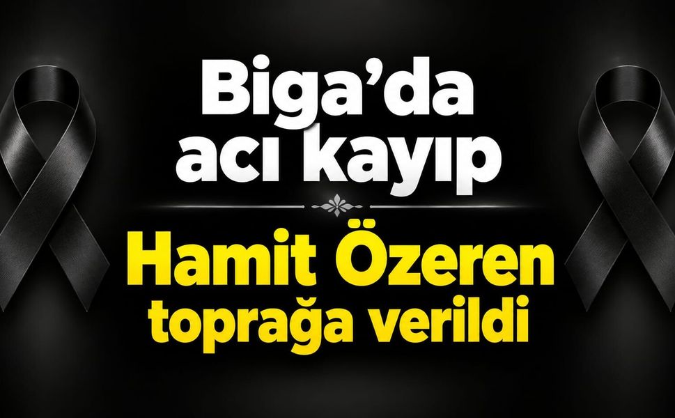Biga’da acı kayıp: Hamit Özeren toprağa verildi