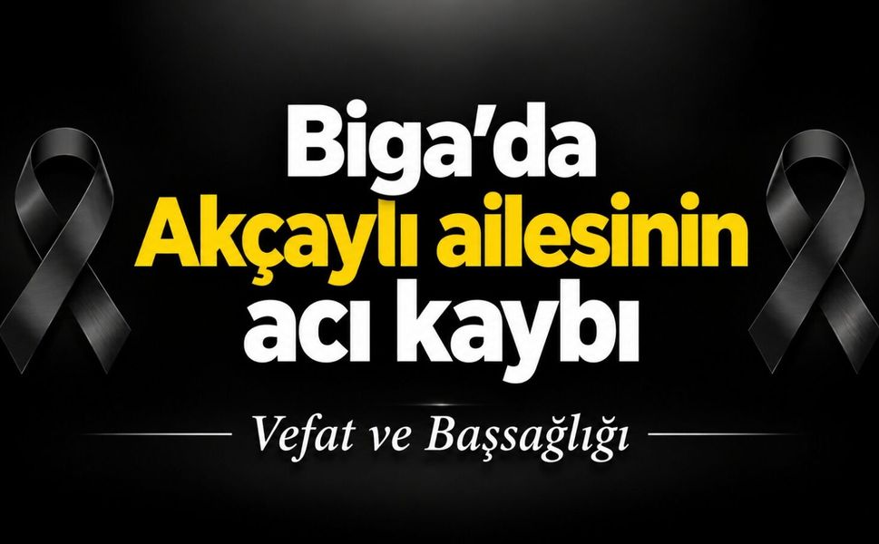 Biga’da Akçaylı ailesinin acı kaybı