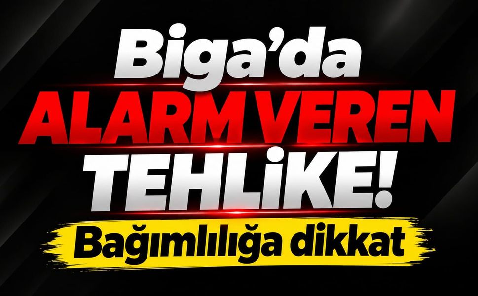 Biga’da alarm veren tehlike! Bağımlılığa dikkat