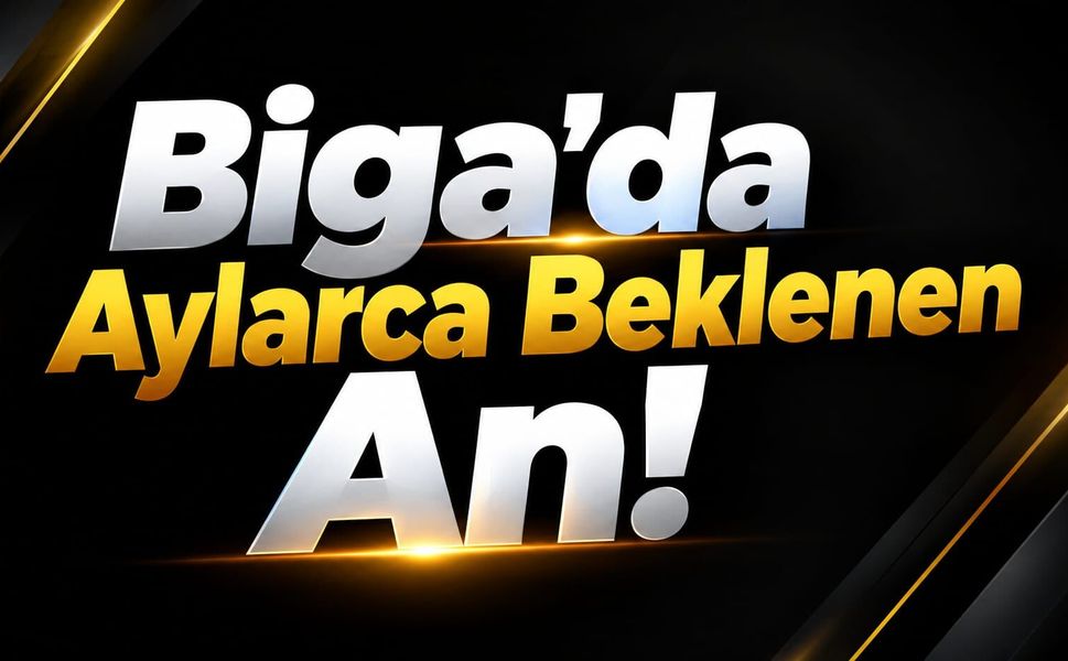 Biga’da Aylarca Beklenen An!
