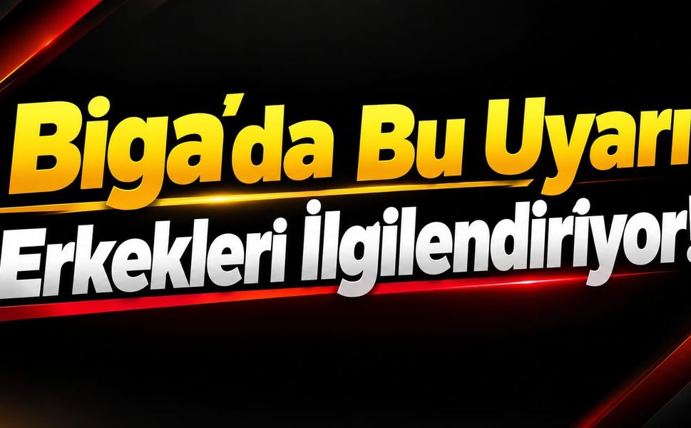 Biga’da Bu Uyarı Erkekleri İlgilendiriyor!
