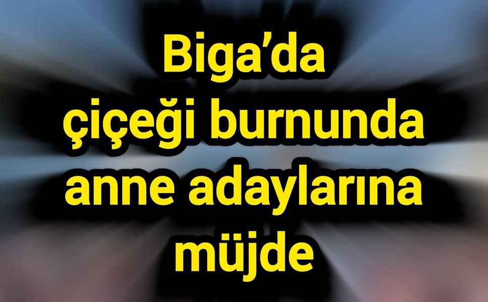 Biga’da çiçeği burnunda anne adaylarına müjde
