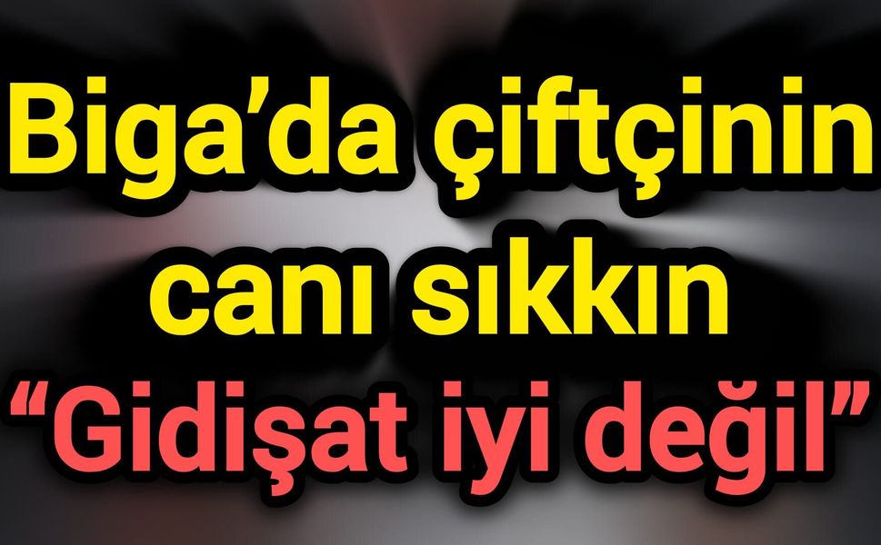 Biga’da çiftçinin canı sıkkın: “Gidişat iyi değil”
