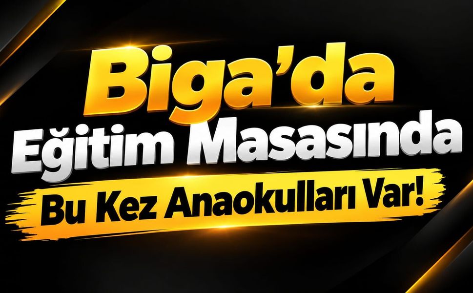 Biga’da Eğitim Masasında Bu Kez Anaokulları Var!