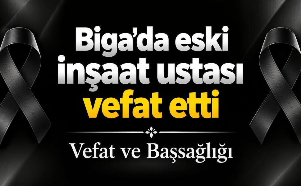 Biga’da eski inşaat ustası vefat etti