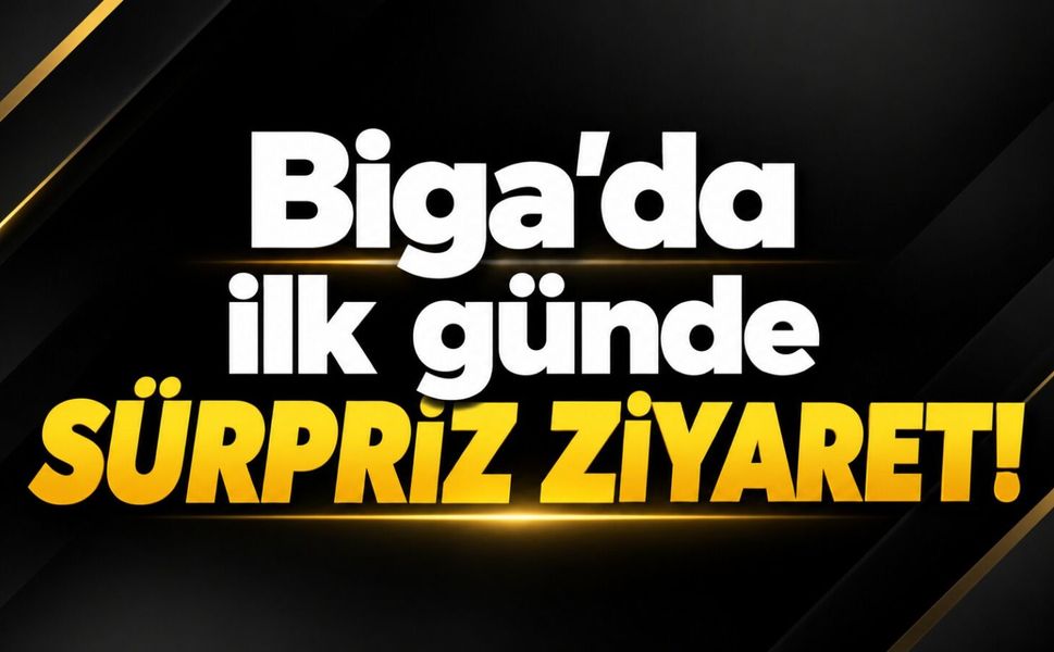 Biga’da ilk günde sürpriz ziyaret!