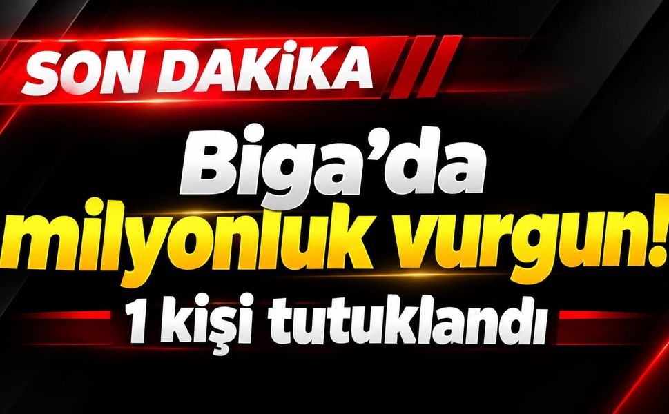 Biga'da milyonluk vurgun! 1 kişi tutuklandı
