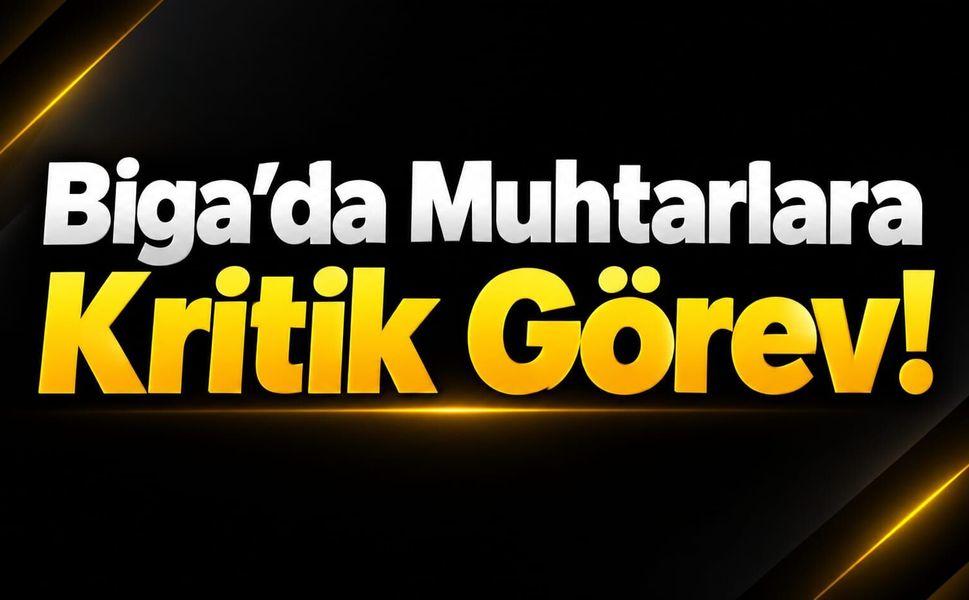 Biga’da Muhtarlara Kritik Görev!