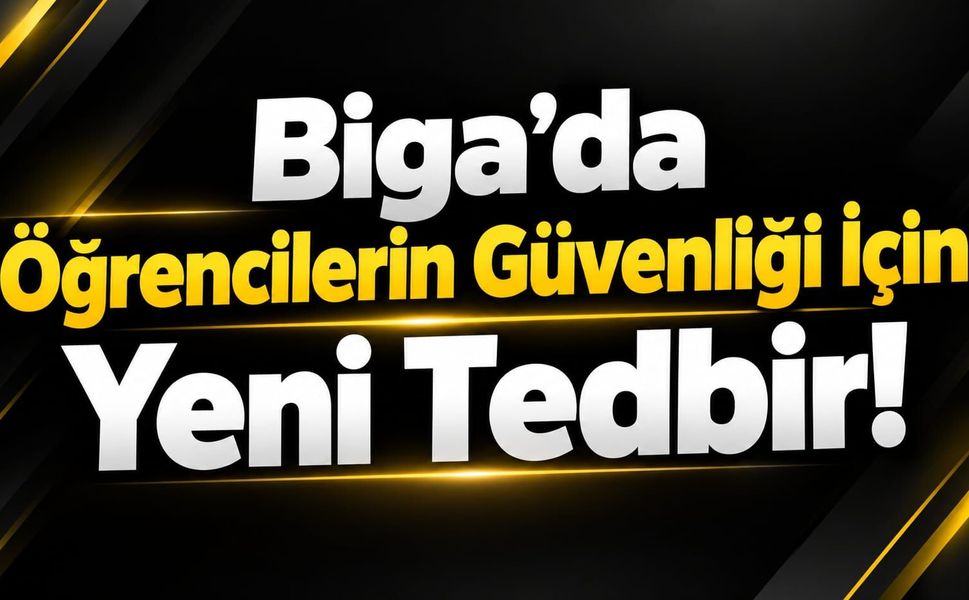 Biga’da Öğrencilerin Güvenliği İçin Yeni Tedbir!