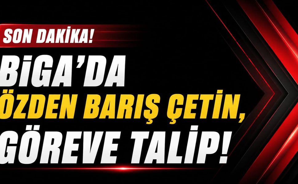 Biga’da Özden Barış Çetin, göreve talip!