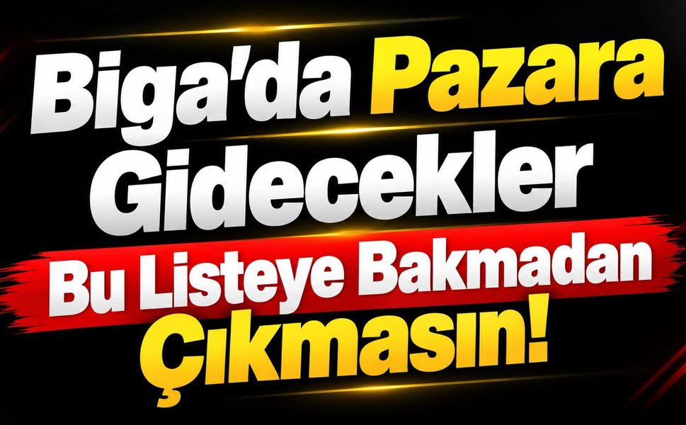 Biga’da Pazara Gidecekler Bu Listeye Bakmadan Çıkmasın!
