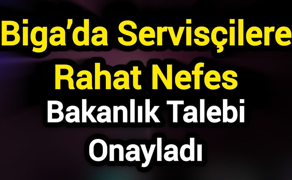 Biga’da Servisçilere Rahat Nefes: Bakanlık Talebi Onayladı