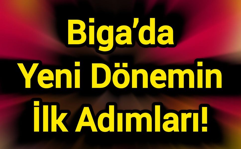 Biga’da Yeni Dönemin İlk Adımları!