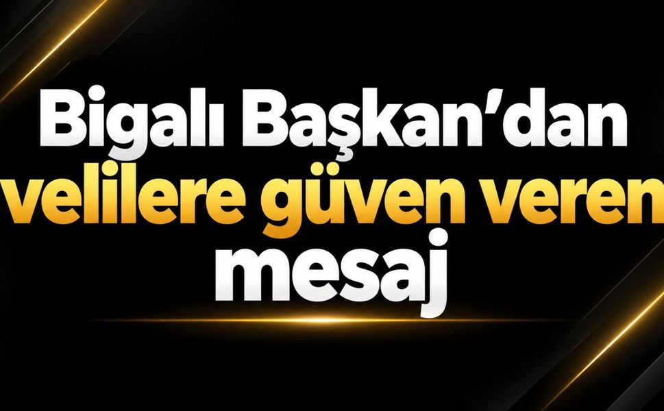 Bigalı Başkan’dan velilere güven veren mesaj