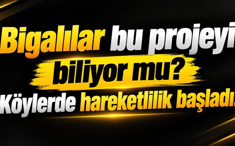 Bigalılar bu projeyi biliyor mu? Köylerde hareketlilik başladı!