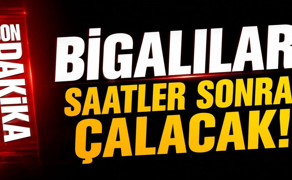 Bigalılar saatler sonra çalacak!