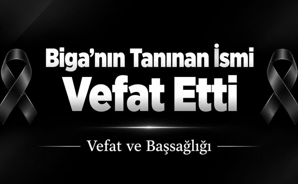 Biga’nın Tanınan İsmi Vefat Etti