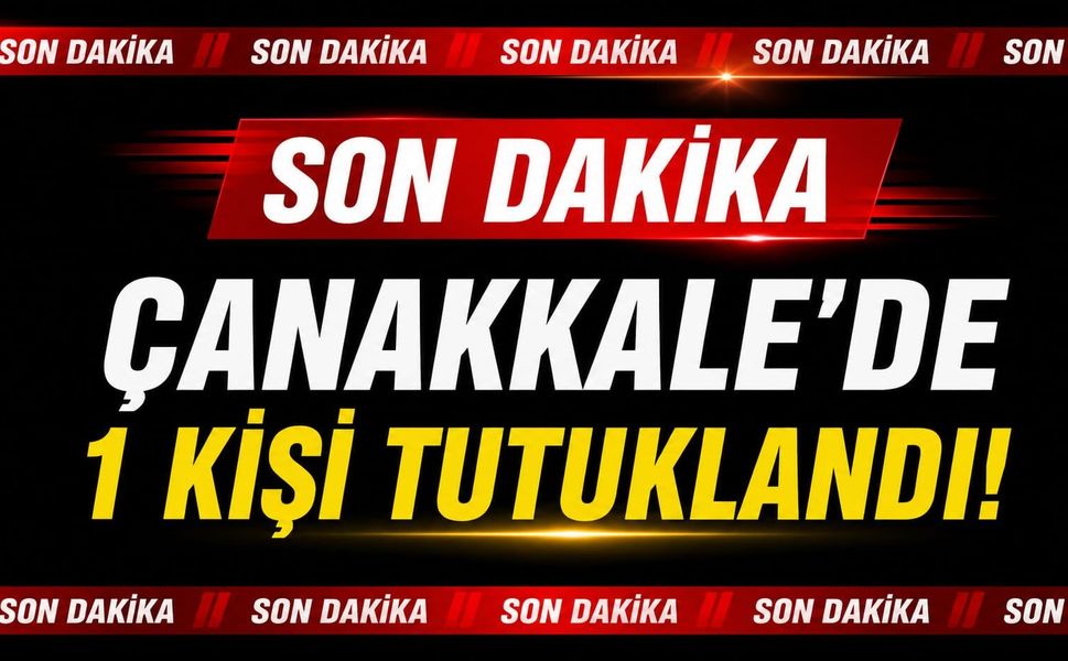 Çanakkale’de 1 kişi tutuklandı!