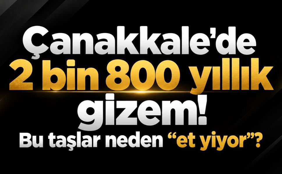 Çanakkale’de 2 bin 800 yıllık gizem! Bu taşlar neden “et yiyor”?