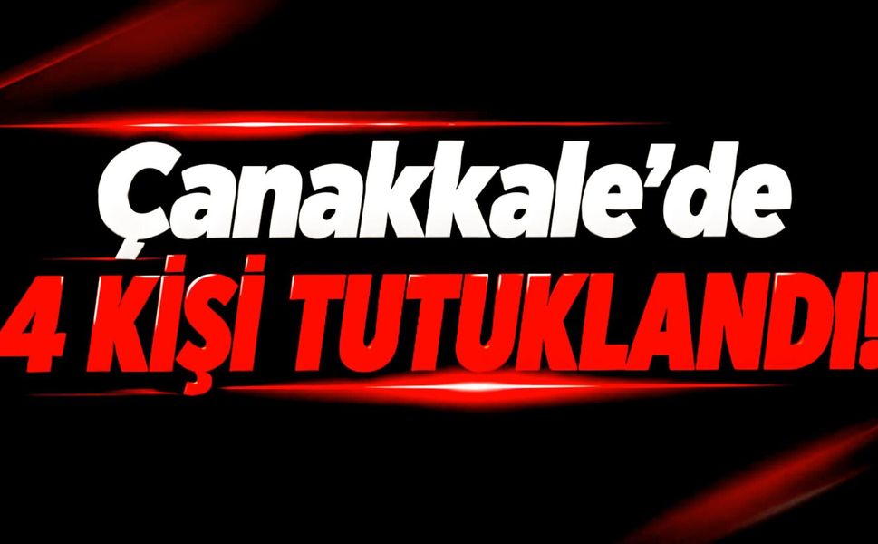 Çanakkale’de 4 kişi tutuklandı!