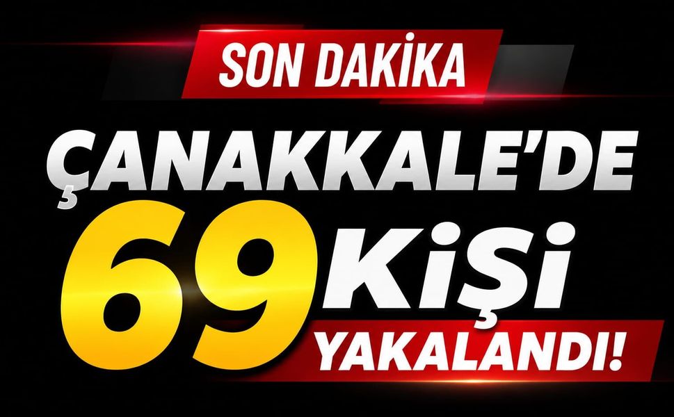 Çanakkale’de 69 kişi yakalandı!