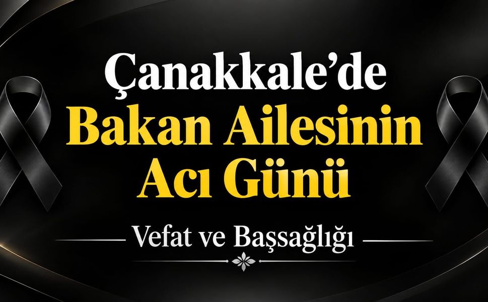 Çanakkale’de Bakan Ailesinin Acı Günü