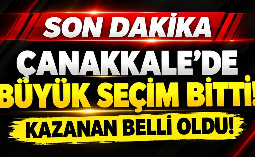 Çanakkale’de Büyük Seçim Bitti! Kazanan Belli Oldu!