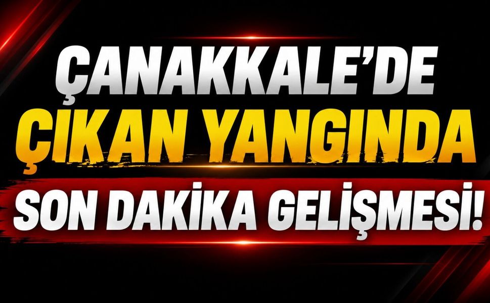 Çanakkale'de çıkan yangında son dakika gelişmesi!