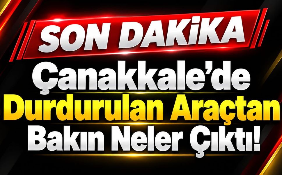 Çanakkale’de Durdurulan Araçtan Bakın Neler Çıktı!
