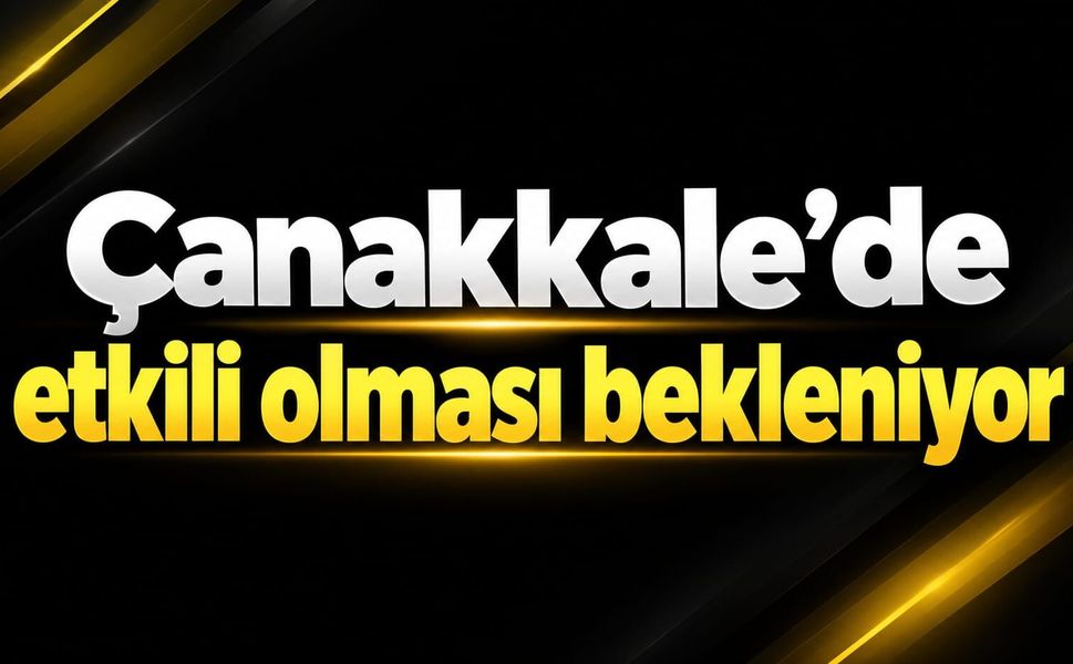 Çanakkale’de etkili olması bekleniyor