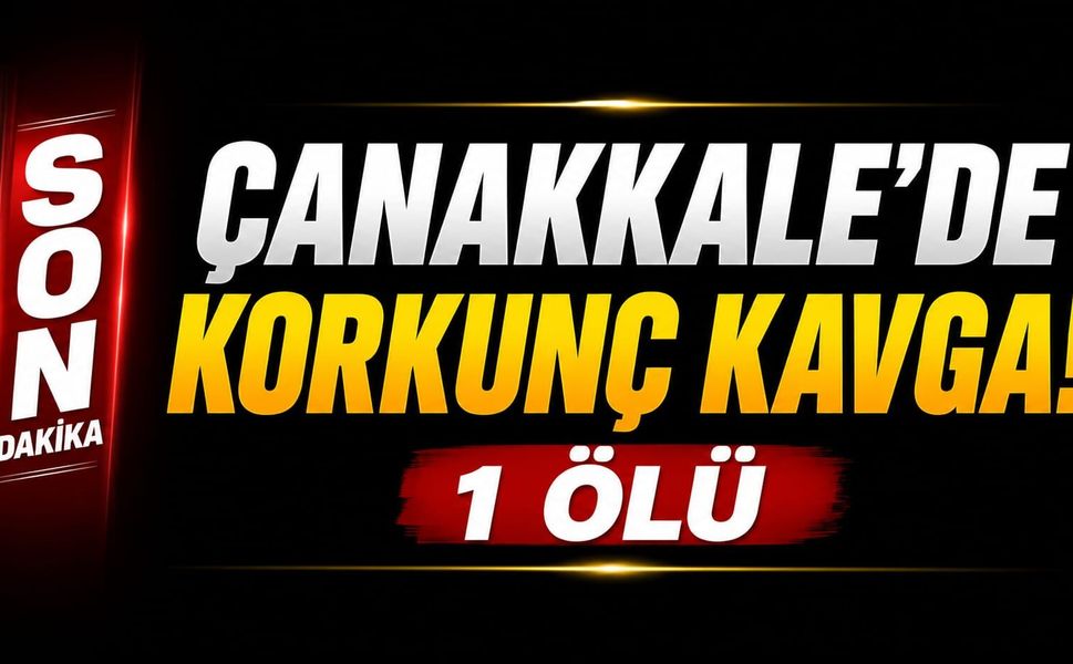 Çanakkale’de Korkunç Kavga! 1 ölü
