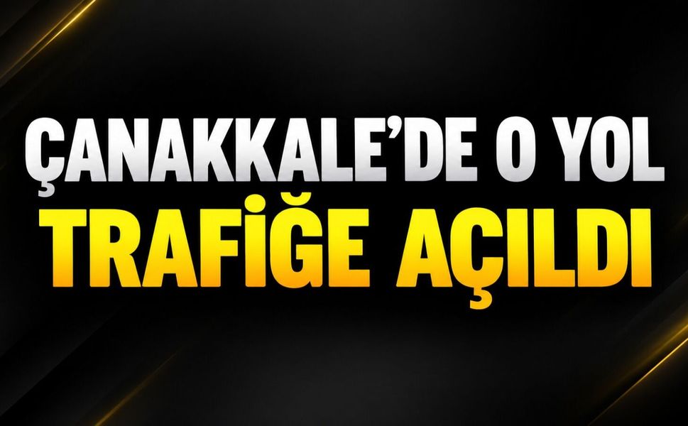 Çanakkale’de o yol trafiğe açıldı