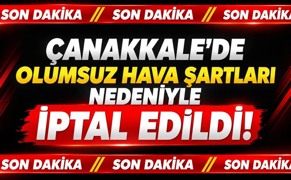 Çanakkale’de olumsuz hava şartları nedeniyle iptal edildi!