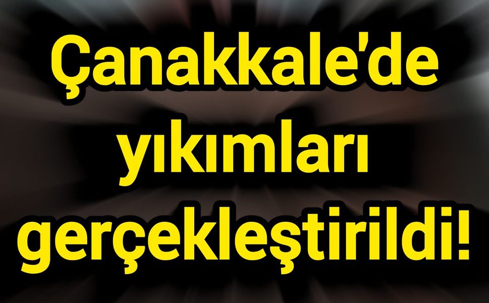 Çanakkale'de yıkımları gerçekleştirildi!