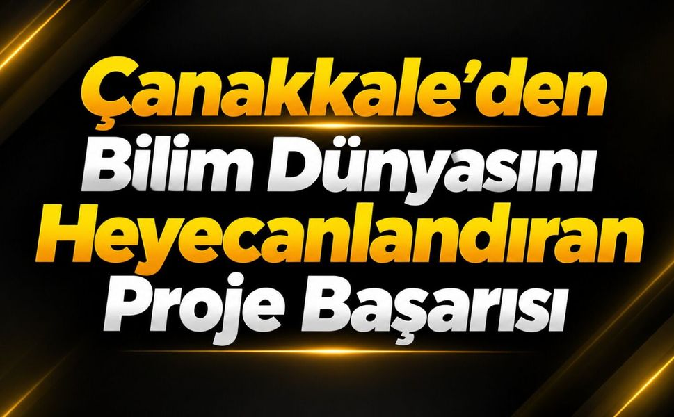 Çanakkale’den Bilim Dünyasını Heyecanlandıran Proje Başarısı